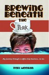 Brewing Beneath the Perk: My journey through a coffee shop business ... to me. - Teri Meehan, Vicki Phillips, Debbi Main, Debbi Main, Edwin Demafiles, Patricia O'Donnell