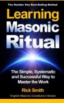 Learning Masonic Ritual: The Simple, Systematic and Successful Way to Master the Work - Rick Smith