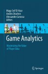 Game Analytics: Maximizing the Value of Player Data - Magy Seif El-Nasr, Anders Drachen, Alessandro Canossa