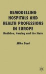 Remodelling Hospitals and Health Professions in Europe: Medicine, Nursing and the State - Mike Dent