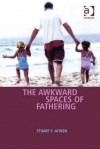 The Awkward Spaces of Fathering - Stuart C. Aitken