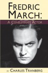 Fredric March - A Consummate Actor - Charles Tranberg