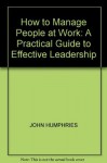 How to Manage People at Work: A Practical Guide to Effective Leadership - John Humphries
