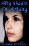 Fifty Shades Of Ashley - Linda Moran