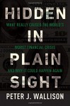 Hidden in Plain Sight: What Really Caused the World’s Worst Financial Crisis and Why It Could Happen Again - Peter J. Wallison