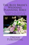 The Busy Bride's Wedding Planning Bible: 70 Pages of Need to Know Information for Every Bride to Be! - Dream Publishing, Tara Conway Patrick, Gina Vittorio, Karen Watson, Katrina Currie, Rob Loar, Mykal McEldowney, Melanie Murray, Melissa Nyssen, Angela Pineda, David Bark