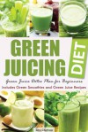 Green Juicing Diet: Green Juice Detox Plan for Beginners—Includes Green Smoothies and Green Juice Recipes - John Chatham