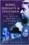 Sons, Servants and Statesmen: The Men in Queen Victoria's Life - John Van der Kiste