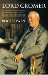 Lord Cromer: Victorian Imperialist, Edwardian Proconsul - Roger Owen