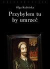 Przybyłem tu, by umrzeć - Kubińska Olga