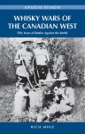 Whisky Wars of the Canadian West: Fifty Years of Battles Against the Bottle - Rich Mole