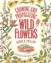 Growing and Propagating Wild Flowers - Harry R. Phillips, Dorothy S. Wilbur, J. Kenneth Moore, C. Ritchie Bell