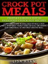 Crock Pot Meals:Peoples Choice Top 50 Delicious Crock Pot Recipes: A simple a way to make delicious Crock Pot Meals. A taste you"ll never forget - People's choice Top All Time - Lisa Ryan