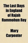 The Last Days in England of Rajah Rammohun Roy - Mary Carpenter