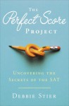 Perfect Score Project, The: Uncovering the Secrets of the SAT - Debbie Stier