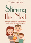 Stirring the Nest: A Parent's Guide for Children Who are Growing Up and Moving On - T Whitmore