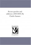 Recent speeches and addresses [18511855] By Charles Sumner. - Unknown author