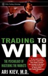 Trading to Win: The Psychology of Mastering the Markets (Wiley Trading) - Ari Kiev