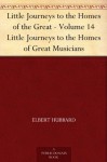 Little Journeys to the Homes of the Great - Volume 14 Little Journeys to the Homes of Great Musicians - Elbert Hubbard