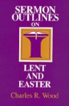 Sermon Outlines for Lent and Easter - Charles Wood