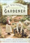 The Victorian Gardener: The Growth of Gardening & the Floral World - Anne Wilkinson