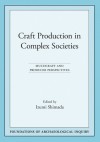 Craft Production in Complex Societies: Multicraft and Producer Perspectives - Izumi Shimada