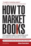 How to Market Books: The Essential Guide to Maximizing Profit and Exploiting All Channels to Market - Alison Baverstock