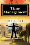 Time Management: A Simple Step-By-Step Guide to Getting More Done in Less Time - Chris Ball