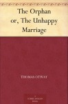 The Orphan or, The Unhappy Marriage - Thomas Otway