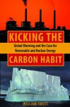 Kicking the Carbon Habit: Global Warming and the Case for Renewable and Nuclear Energy - William Sweet