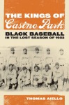 The Kings of Casino Park: Black Baseball in the Lost Season of 1932 - Thomas Aiello