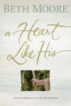 A Heart Like His: Intimate Reflections on the Life of David - Beth Moore