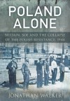 Poland Alone: Britain, SOE and the Collapse of the Polish Resistance,1944 - Jonathan Walker