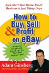 How to Buy, Sell, and Profit on eBay: Kick-Start Your Home-Based Business in Just Thirty Days - Adam Ginsberg