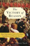 The Victory of Reason: How Christianity Led to Freedom, Capitalism, and Western Success - Rodney Stark