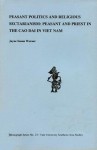 Peasant Politics And Religious Sectarianism: Peasant And Priest In The Cao Dai In Viet Nam (Monograph Series No. 23) - Jayne S. Werner