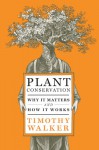 Plant Conservation: Why It Matters and How It Works - Timothy Walker