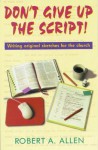 Don't Give Up the Script: Writing Original Sketches for the Church - Robert A. Allen