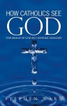 How Catholics See God: The Image Of God In Catholic Imagery - Stephen Ward