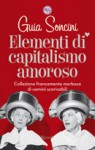 Elementi di capitalismo amoroso: Collezione francamente morbosa di uomini scaricabili - Guia Soncini