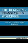 The Beginning Translator's Workbook: Or the ABC of French to English Translation - Michele H. Jones