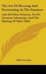 The Art of Brewing and Fermenting, in the Summer: And All Other Seasons, Tot He Greatest Advantage, and the Making of Malt (1836) - John Levesque