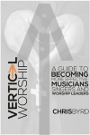 Vertical Worship: A Guide To Becoming More Effective Musicians Singers and Worship Leaders - Chris Byrd