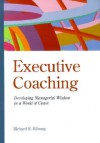 Executive Coaching: Developing Managerial Wisdom in a World of Chaos - Richard R. Kilburg