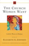 The Church Women Want: Catholic Women in Dialogue - Elizabeth A. Johnson