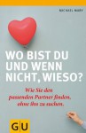 Wo bist Du und wenn nicht wieso?: Wie Sie den passenden Partner finden, ohne ihn zu suchen. (Partnerschaft & Familie) (German Edition) - Michael Mary