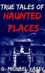 True Tales of Haunted Places - G. Michael Vasey