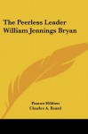 The Peerless Leader William Jennings Bryan - Paxton Hibben, Charles A. Beard