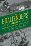 The Goaltenders' Union: Hockey's Greatest Puckstoppers, Acrobats, and Flakes - Greg Oliver, Richard Kamchen