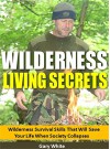 Wilderness Living Secrets: Wilderness Survival Skills That Will Save Your Life When Society Collapses - Gary White